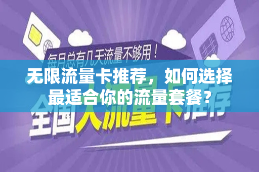 无限流量卡推荐，如何选择最适合你的流量套餐？