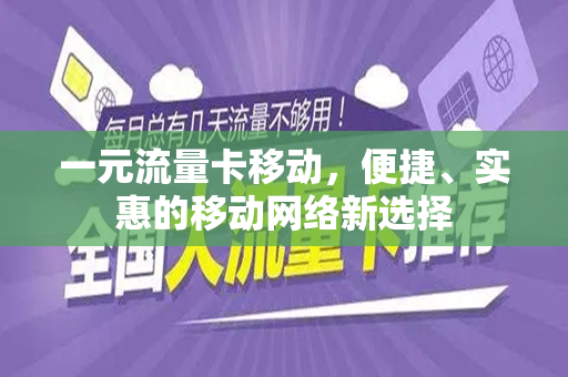 一元流量卡移动，便捷、实惠的移动网络新选择