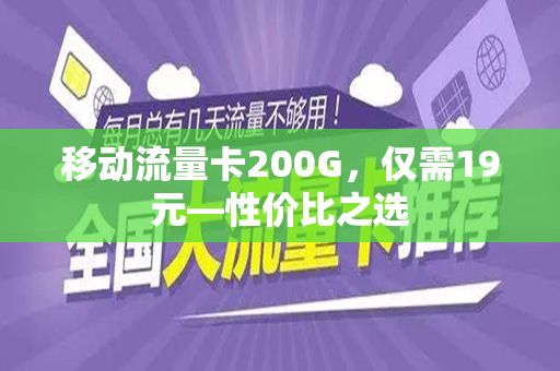 移动流量卡200G，仅需19元—性价比之选