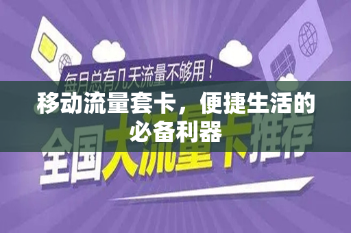 移动流量套卡，便捷生活的必备利器
