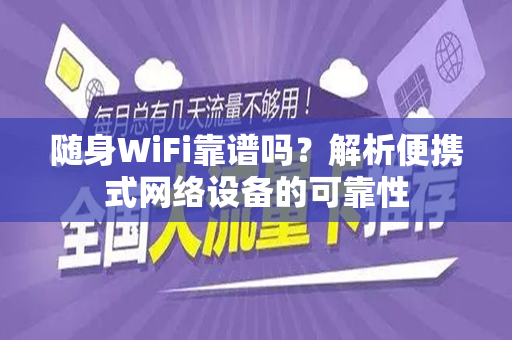 随身WiFi靠谱吗？解析便携式网络设备的可靠性