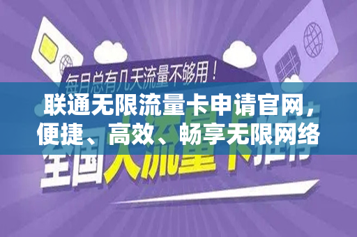联通无限流量卡申请官网，便捷、高效、畅享无限网络体验