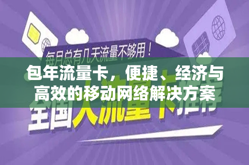 包年流量卡,便捷、经济与高效的移动网络解决方案
