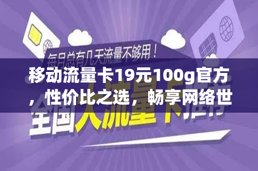 移动流量卡19元100g官方,性价比之选,畅享网络世界