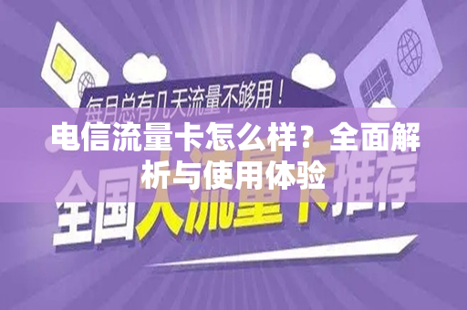 电信流量卡怎么样?全面解析与使用体验