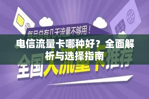 电信流量卡哪种好?全面解析与选择指南