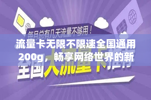 流量卡无限不限速全国通用200g,畅享网络世界的新选择