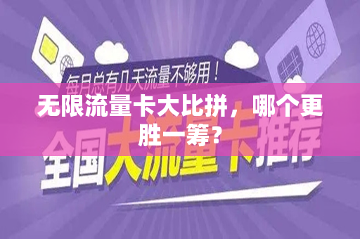 无限流量卡大比拼,哪个更胜一筹?