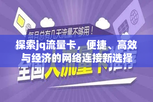 探索jq流量卡,便捷、高效与经济的网络连接新选择