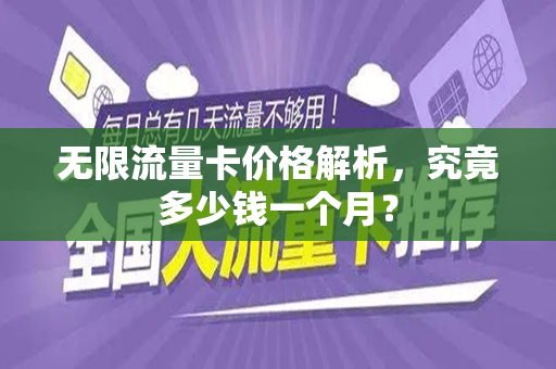 无限流量卡价格解析,究竟多少钱一个月?
