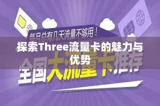 探索Three流量卡的魅力与优势