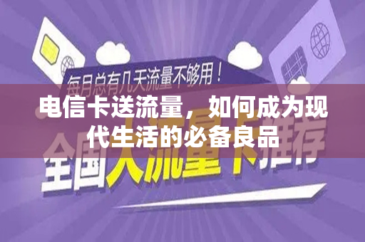 电信卡送流量,如何成为现代生活的必备良品