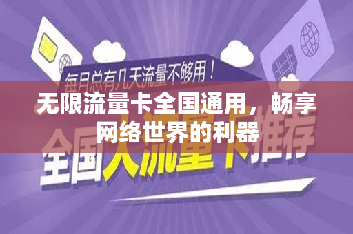 无限流量卡全国通用,畅享网络世界的利器