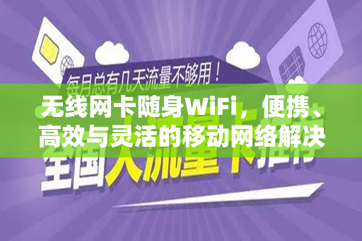 无线网卡随身WiFi,便携、高效与灵活的移动网络解决方案