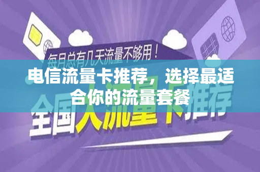 电信流量卡推荐,选择最适合你的流量套餐