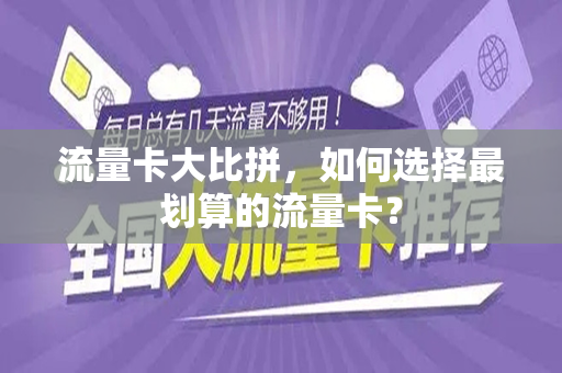 流量卡大比拼,如何选择最划算的流量卡?