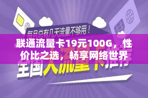 联通流量卡19元100G,性价比之选,畅享网络世界