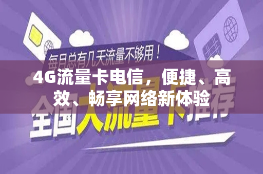 4G流量卡电信，便捷、高效、畅享网络新体验