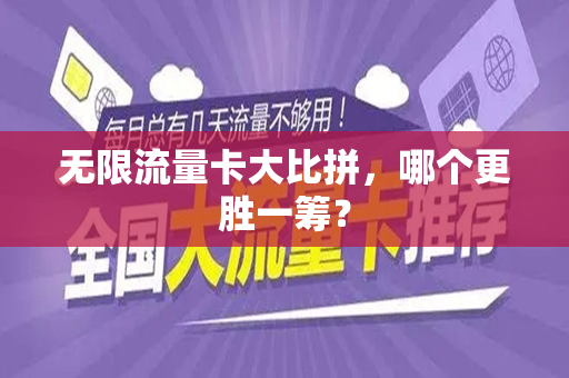 无限流量卡大比拼，哪个更胜一筹？