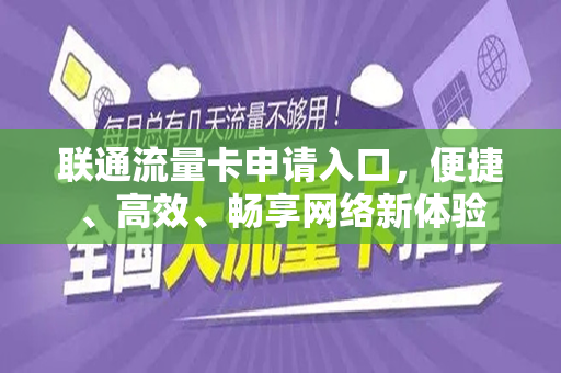 联通流量卡申请入口，便捷、高效、畅享网络新体验