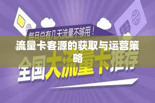 流量卡客源的获取与运营策略