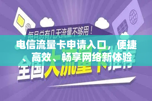 电信流量卡申请入口,便捷、高效、畅享网络新体验