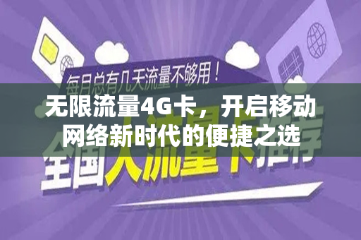 无限流量4G卡,开启移动网络新时代的便捷之选