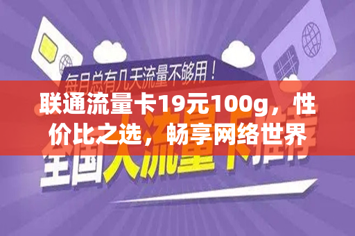 联通流量卡19元100g,性价比之选,畅享网络世界
