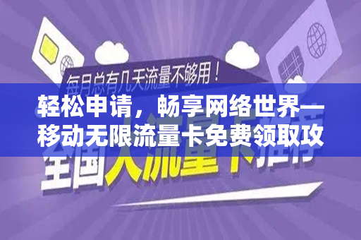 轻松申请,畅享网络世界—移动无限流量卡免费领取攻略