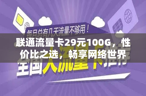 联通流量卡29元100G,性价比之选,畅享网络世界