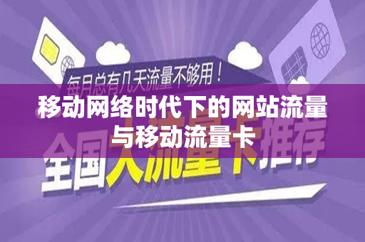 移动网络时代下的网站流量与移动流量卡