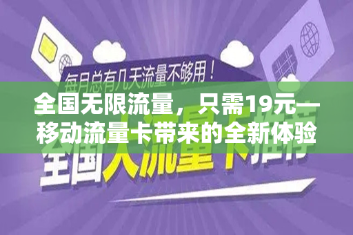 全国无限流量,只需19元—移动流量卡带来的全新体验