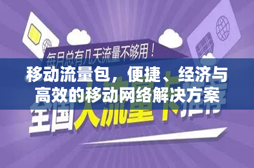 移动流量包,便捷、经济与高效的移动网络解决方案
