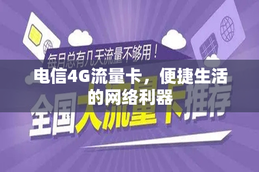 电信4G流量卡，便捷生活的网络利器