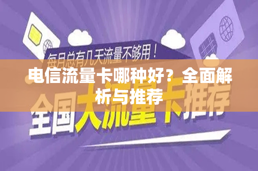 电信流量卡哪种好？全面解析与推荐