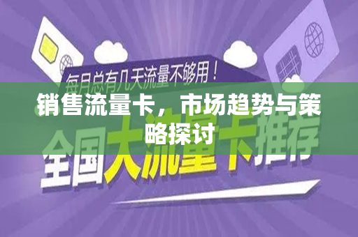 销售流量卡，市场趋势与策略探讨