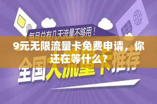 9元无限流量卡免费申请，你还在等什么？