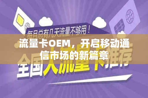 流量卡OEM，开启移动通信市场的新篇章