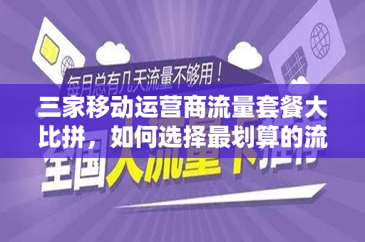 三家移动运营商流量套餐大比拼，如何选择最划算的流量套餐？