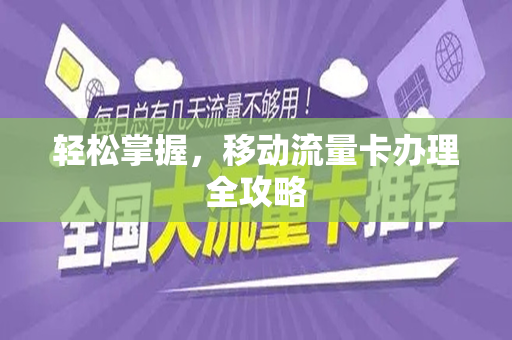 轻松掌握，移动流量卡办理全攻略