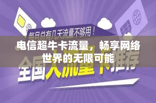 电信超牛卡流量，畅享网络世界的无限可能