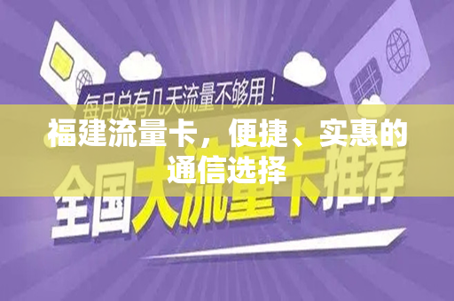 福建流量卡，便捷、实惠的通信选择
