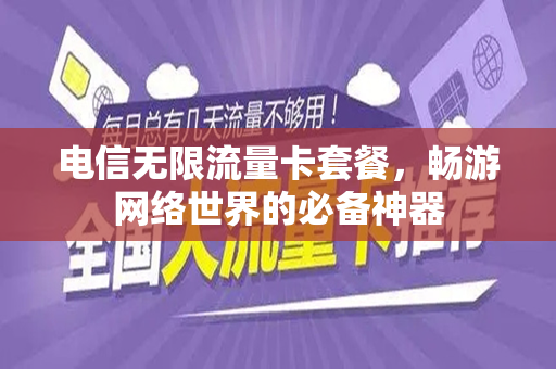 电信无限流量卡套餐，畅游网络世界的必备神器
