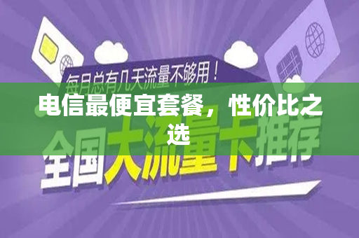 电信最便宜套餐,性价比之选