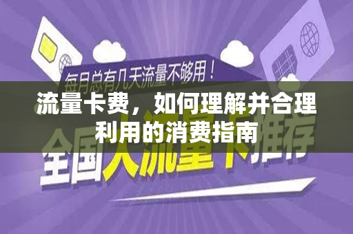流量卡费，如何理解并合理利用的消费指南