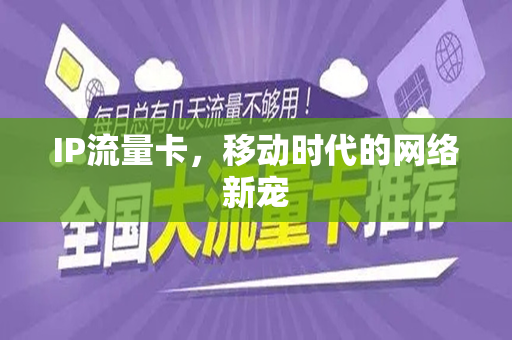 IP流量卡，移动时代的网络新宠