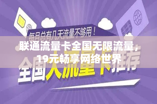 联通流量卡全国无限流量，19元畅享网络世界