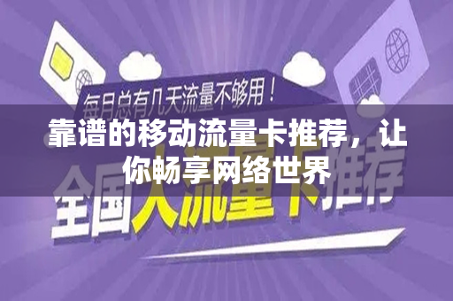 靠谱的移动流量卡推荐,让你畅享网络世界