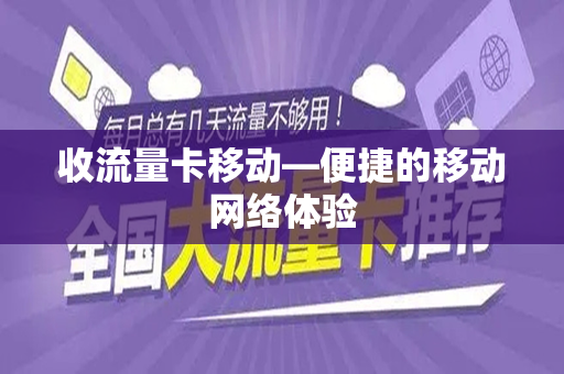 收流量卡移动—便捷的移动网络体验