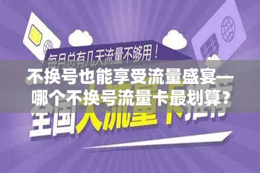 不换号也能享受流量盛宴—哪个不换号流量卡最划算?
